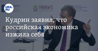 Кудрин заявил, что российская экономика изжила себя