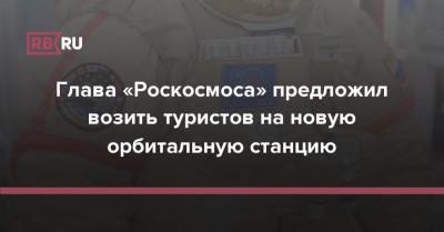 Глава «Роскосмоса» предложил возить туристов на новую орбитальную станцию