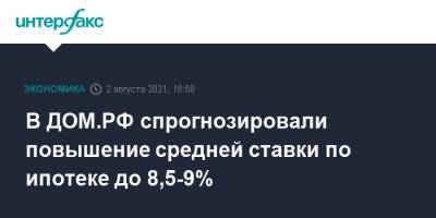 В ДОМ.РФ спрогнозировали повышение средней ставки по ипотеке до 8,5-9%
