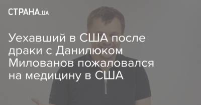 Уехавший в США после драки с Данилюком Милованов пожаловался на медицину в США