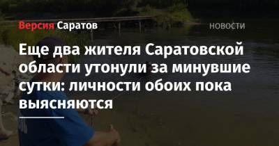 Еще два жителя Саратовской области утонули за минувшие сутки: личности обоих пока выясняются