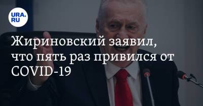 Жириновский заявил, что пять раз привился от COVID-19
