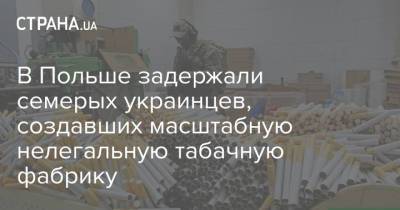 В Польше задержали семерых украинцев, создавших масштабную нелегальную табачную фабрику