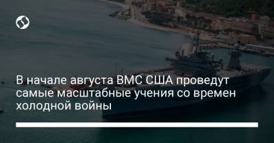 В начале августа ВМС США проведут самые масштабные учения со времен холодной войны