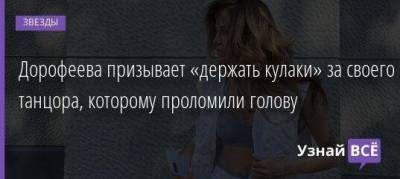 Дорофеева призывает «держать кулаки» за своего танцора, которому проломили голову
