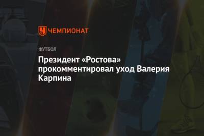 Президент «Ростова» прокомментировал уход Валерия Карпина