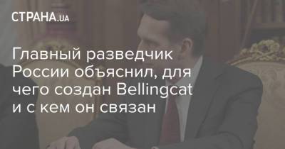 Главный разведчик России объяснил, для чего создан Bellingcat и с кем он связан