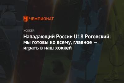 Нападающий России U18 Роговский: мы готовы ко всему, главное — играть в наш хоккей