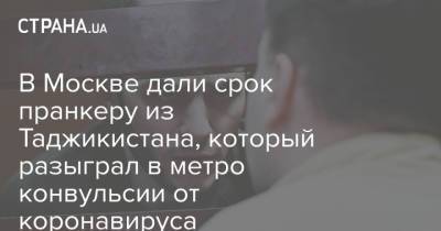 В Москве дали срок пранкеру из Таджикистана, который разыграл в метро конвульсии от коронавируса