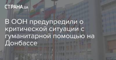 В ООН предупредили о критической ситуации с гуманитарной помощью на Донбассе