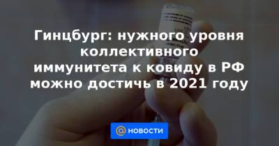 Гинцбург: нужного уровня коллективного иммунитета к ковиду в РФ можно достичь в 2021 году