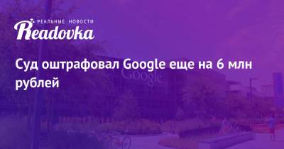 Суд оштрафовал Google еще на 6 млн рублей