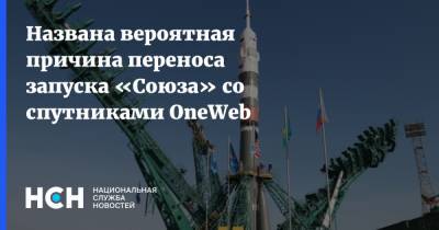 Названа вероятная причина переноса запуска «Союза» со спутниками OneWeb
