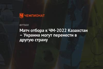 Матч отбора к ЧМ-2022 Казахстан – Украина могут перенести в другую страну