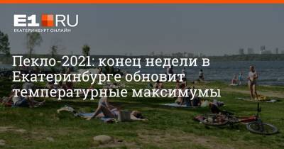 Пекло-2021: конец недели в Екатеринбурге обновит температурные максимумы