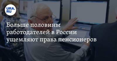 Больше половины работодателей в России ущемляют права пенсионеров