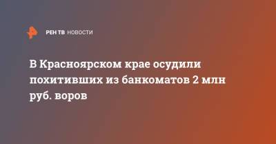В Красноярском крае осудили похитивших из банкоматов 2 млн руб. воров