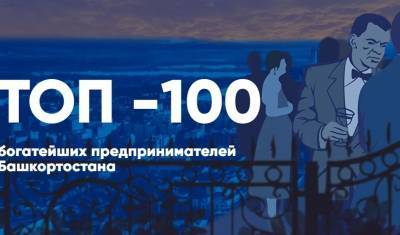 ТОП - 100 богатейших предпринимателей Башкирии