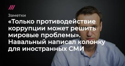 «Только противодействие коррупции может решить мировые проблемы». Навальный написал колонку для иностранных СМИ