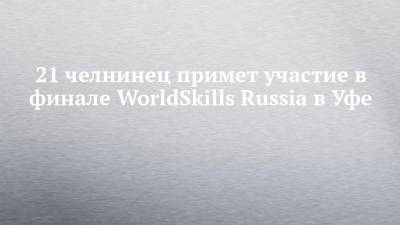 21 челнинец примет участие в финале WorldSkills Russia в Уфе