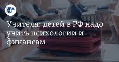 Учителя: детей в РФ надо учить психологии и финансам