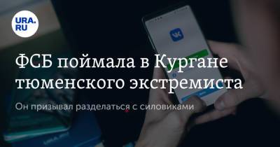 ФСБ поймала в Кургане тюменского экстремиста. Он призывал разделаться с силовиками