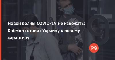Новой волны COVID-19 не избежать: Кабмин готовит Украину к новому карантину