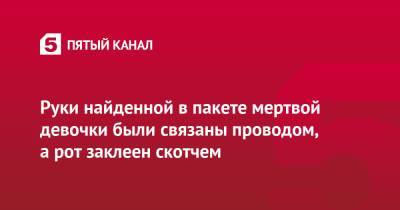 Анастасия Муравьева - Руки найденной в пакете мертвой девочки были связаны проводом, а рот заклеен скотчем - 5-tv.ru - Россия - Тюмень