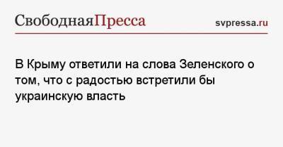 В Крыму ответили на слова Зеленского о том, что с радостью встретили бы украинскую власть