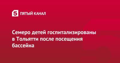 Семеро детей госпитализированы в Тольятти после посещения бассейна