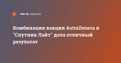 Комбинация вакцин AstraZeneca и "Спутник Лайт" дала отличный результат