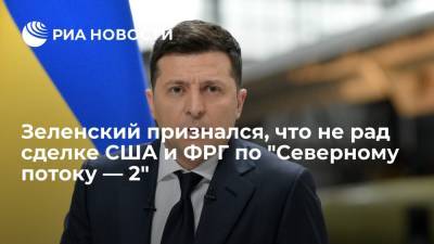 Президент Украины Зеленский признался, что не рад соглашению США и ФРГ по "Северному потоку — 2"
