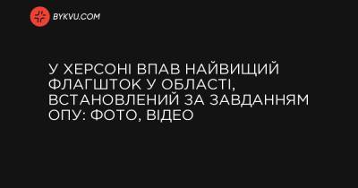 У Херсоні впав найвищий флагшток у області, встановлений за завданням ОПУ: фото, відео