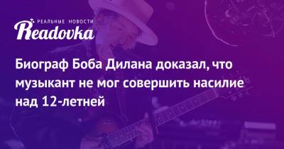 Роберт Дилан - Биограф Боба Дилана доказал, что музыкант не мог совершить насилие над 12-летней - readovka.ru