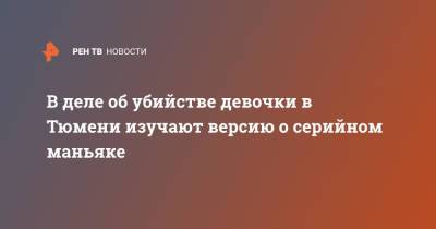 В деле об убийстве девочки в Тюмени изучают версию о серийном маньяке