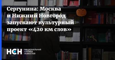 Сергунина: Москва и Нижний Новгород запускают культурный проект «420 км слов»