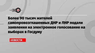 Более 90 тысяч жителей самопровозглашенных ДНР и ЛНР подали заявления на электронное голосование на выборах в Госдуму