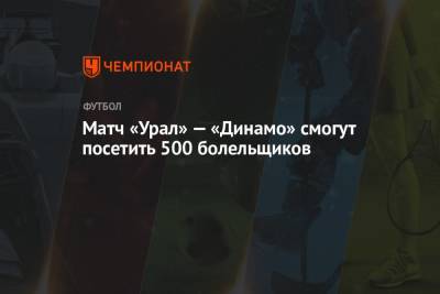 Матч «Урал» — «Динамо» смогут посетить 500 болельщиков