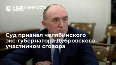 Суд признал экс-губернатора Челябинской области Дубровского участником сговора при ремонте дорог
