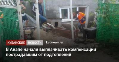 В Анапе начали выплачивать компенсации пострадавшим от подтоплений - kubnews.ru - Анапа - Краснодарский край