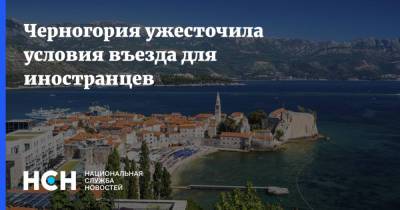 Черногория ужесточила условия въезда для иностранцев