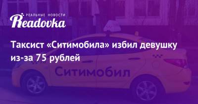 Таксист «Ситимобила» избил девушку из-за 75 рублей