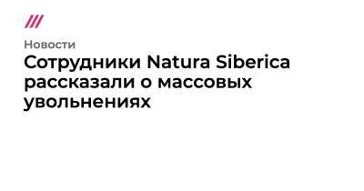 Сотрудники Natura Siberica рассказали о массовых увольнениях