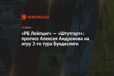 «РБ Лейпциг» — «Штутгарт»: прогноз Алексея Андронова на игру 2-го тура Бундеслиги