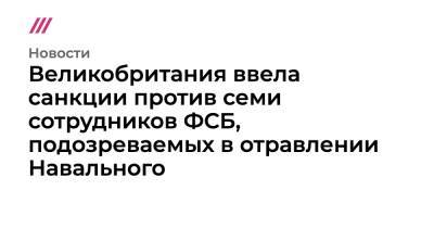 Великобритания ввела санкции против семи сотрудников ФСБ, подозреваемых в отравлении Навального