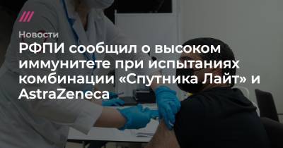 РФПИ сообщил о высоком иммунитете при испытаниях комбинации «Спутника Лайт» и AstraZeneca