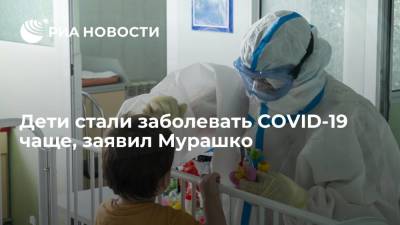 Глава Минздрава Мурашко: дети стали заболевать COVID-19 чаще из-за агрессивности нового штамма