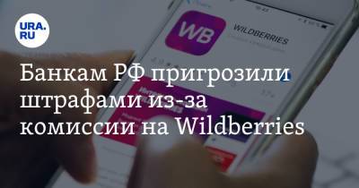 Банкам РФ пригрозили штрафами из-за комиссии на Wildberries