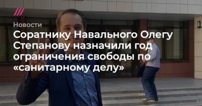 Соратнику Навального Олегу Степанову назначили год ограничения свободы по «санитарному делу»