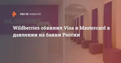 Wildberries обвинил Visa и Mastercard в давлении на банки России